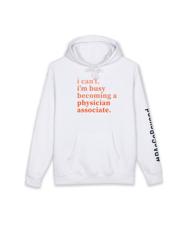 White hoodie printed with "i can't. i'm busy becoming a physician associate." in orange text and "#PAsGoBeyond" printed vertically down the sleeve.