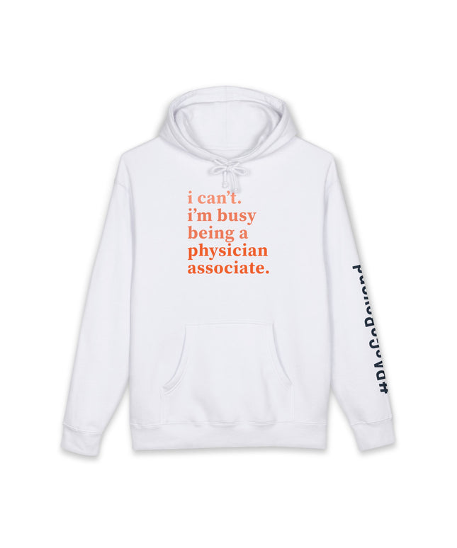 White hoodie printed with "i can't. i'm busy being a physician associate." in orange text and "#PAsGoBeyond" printed vertically down the sleeve.